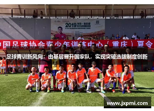 足球青训新风向:由基层晋升国家队,实现突破选拔制度创新